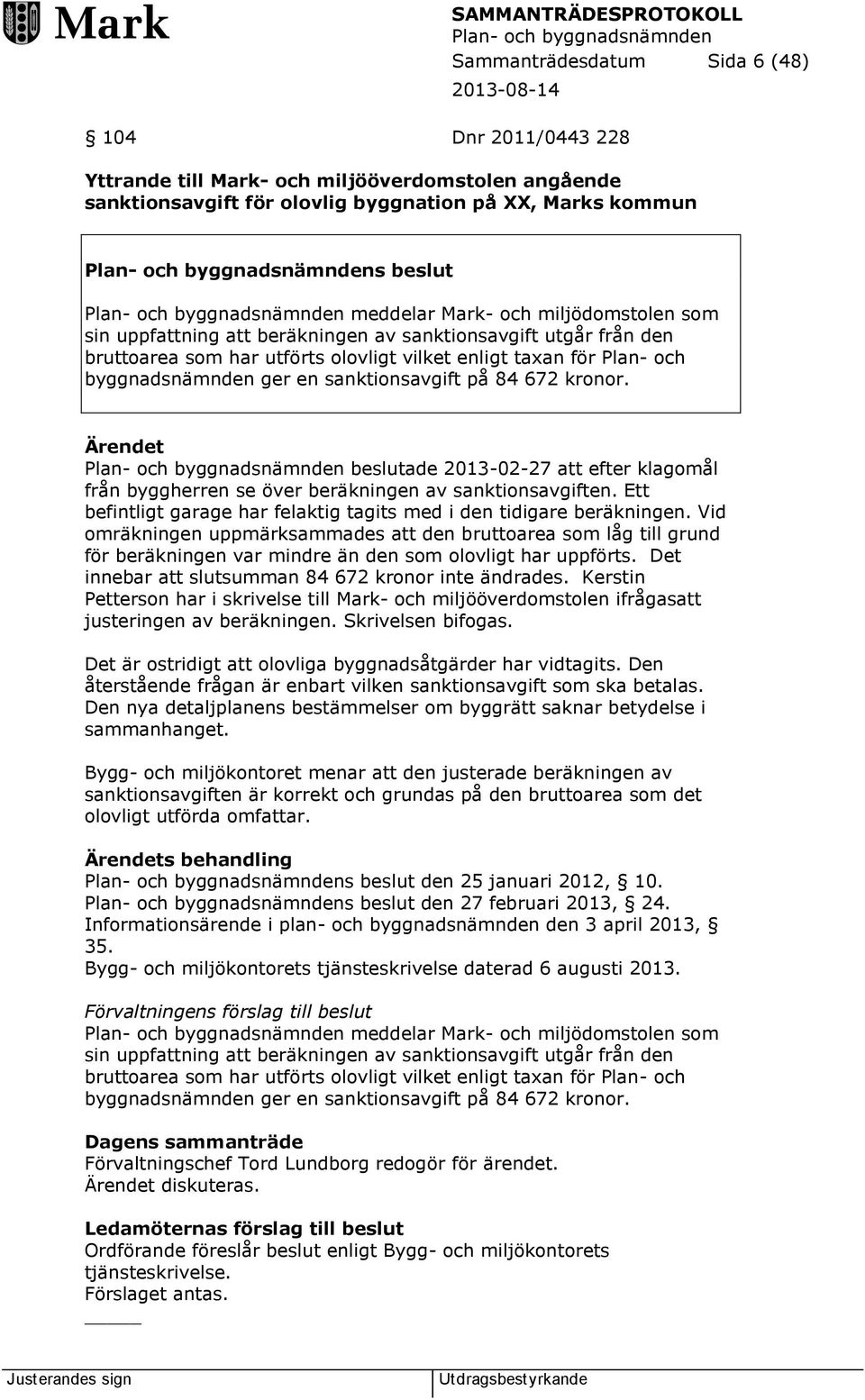 672 kronor. Ärendet beslutade 2013-02-27 att efter klagomål från byggherren se över beräkningen av sanktionsavgiften. Ett befintligt garage har felaktig tagits med i den tidigare beräkningen.