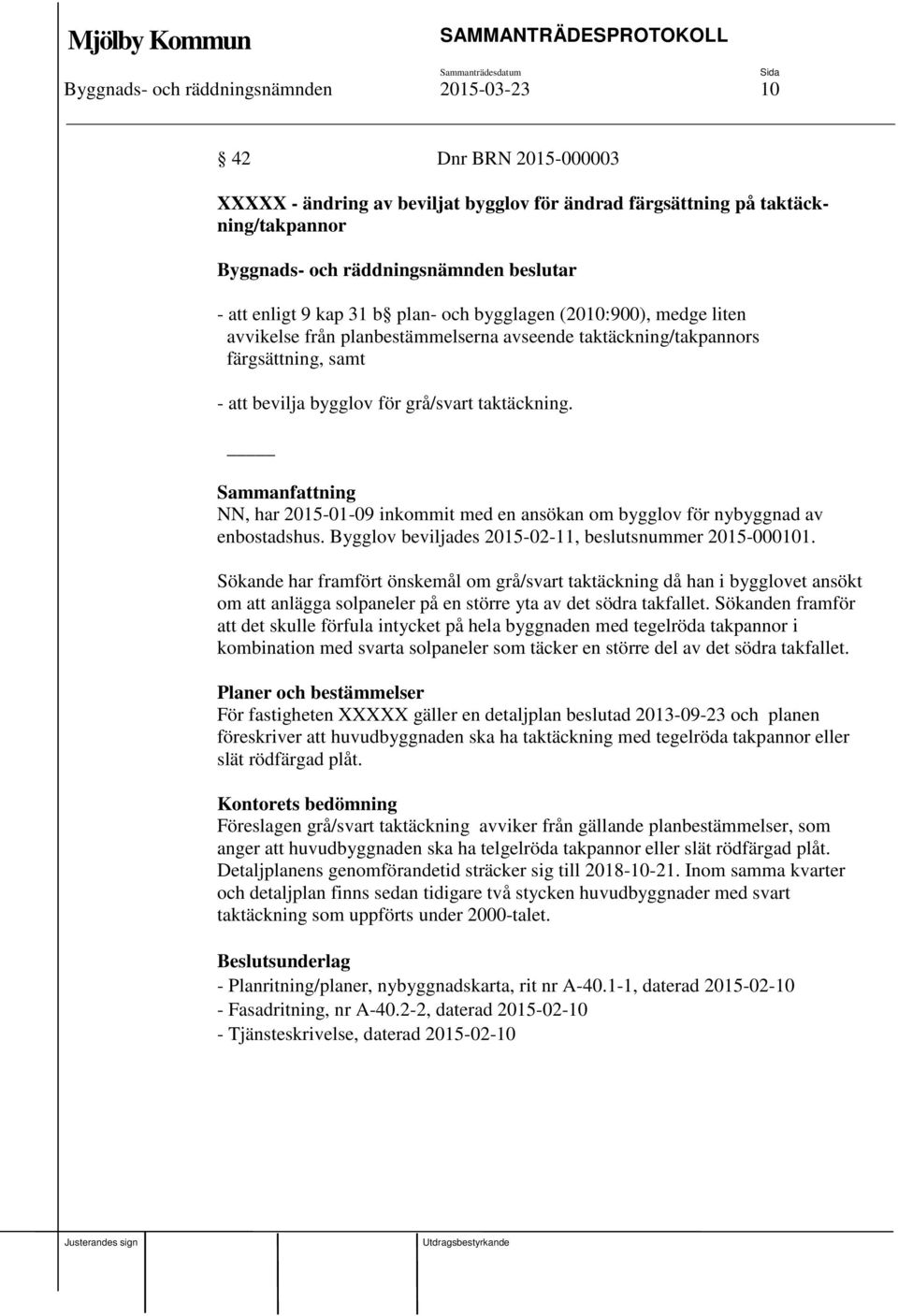 NN, har 2015-01-09 inkommit med en ansökan om bygglov för nybyggnad av enbostadshus. Bygglov beviljades 2015-02-11, beslutsnummer 2015-000101.