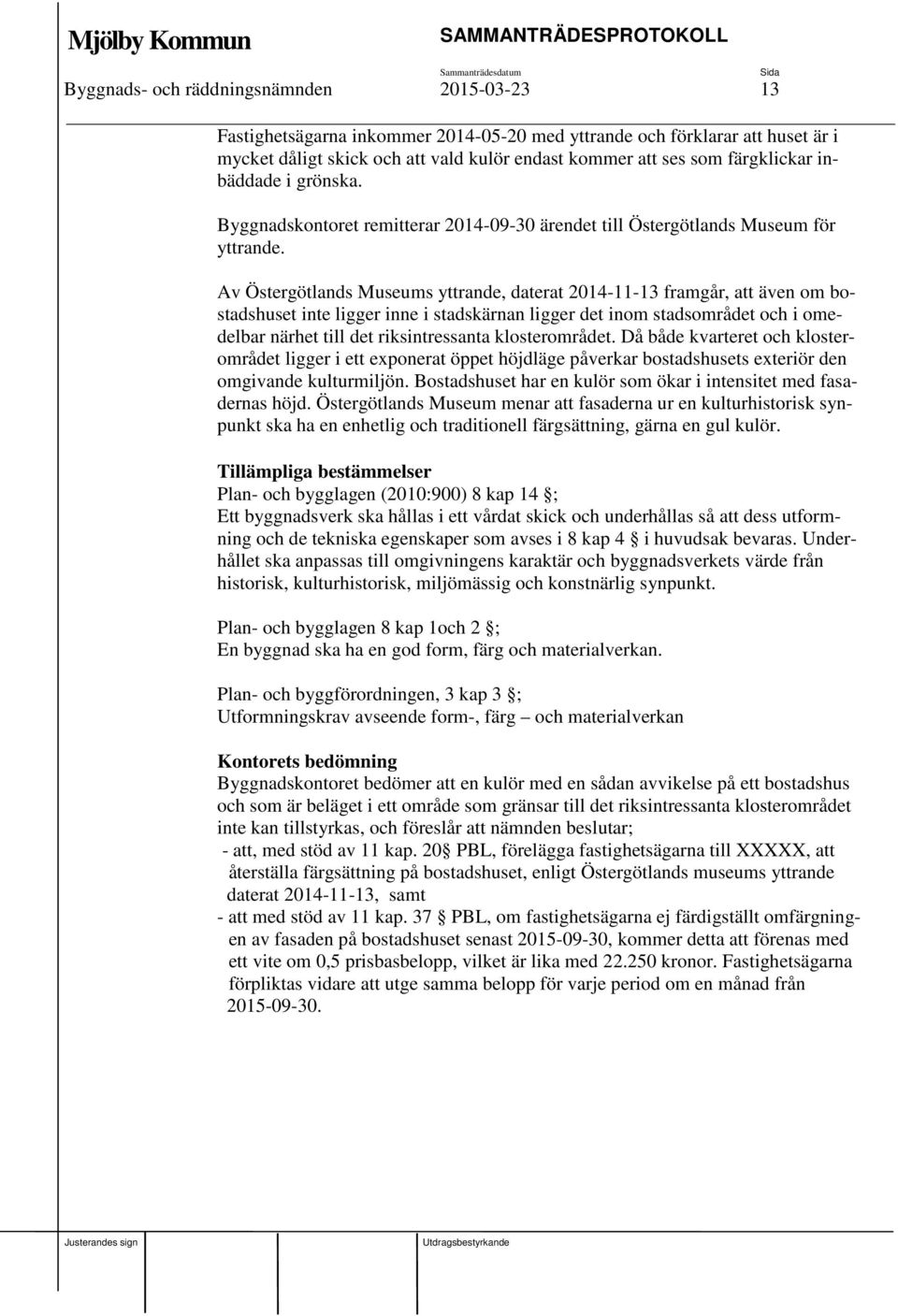 Av Östergötlands Museums yttrande, daterat 2014-11-13 framgår, att även om bostadshuset inte ligger inne i stadskärnan ligger det inom stadsområdet och i omedelbar närhet till det riksintressanta