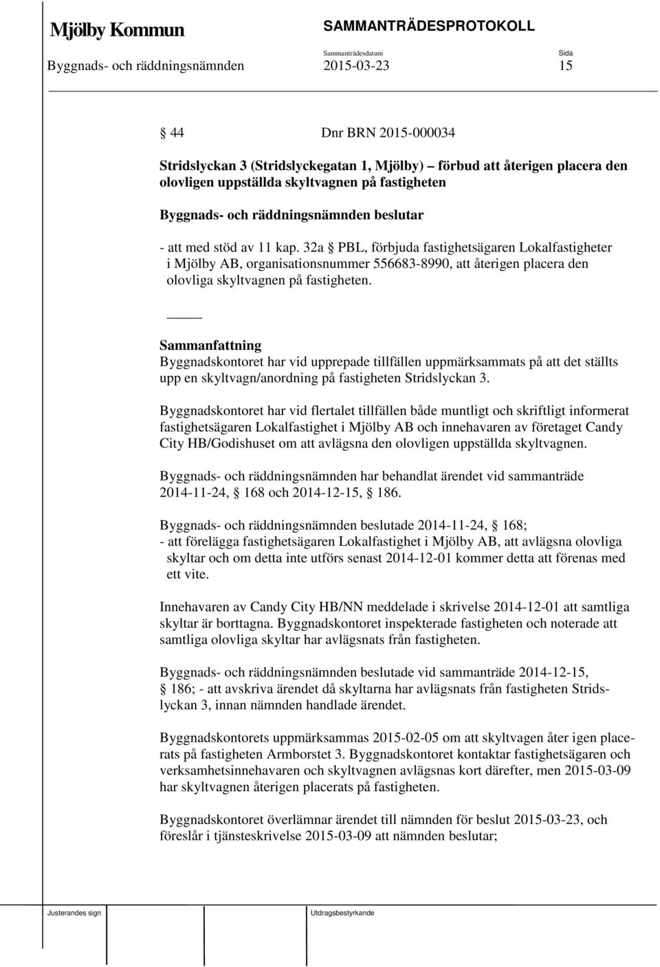 Byggnadskontoret har vid upprepade tillfällen uppmärksammats på att det ställts upp en skyltvagn/anordning på fastigheten Stridslyckan 3.