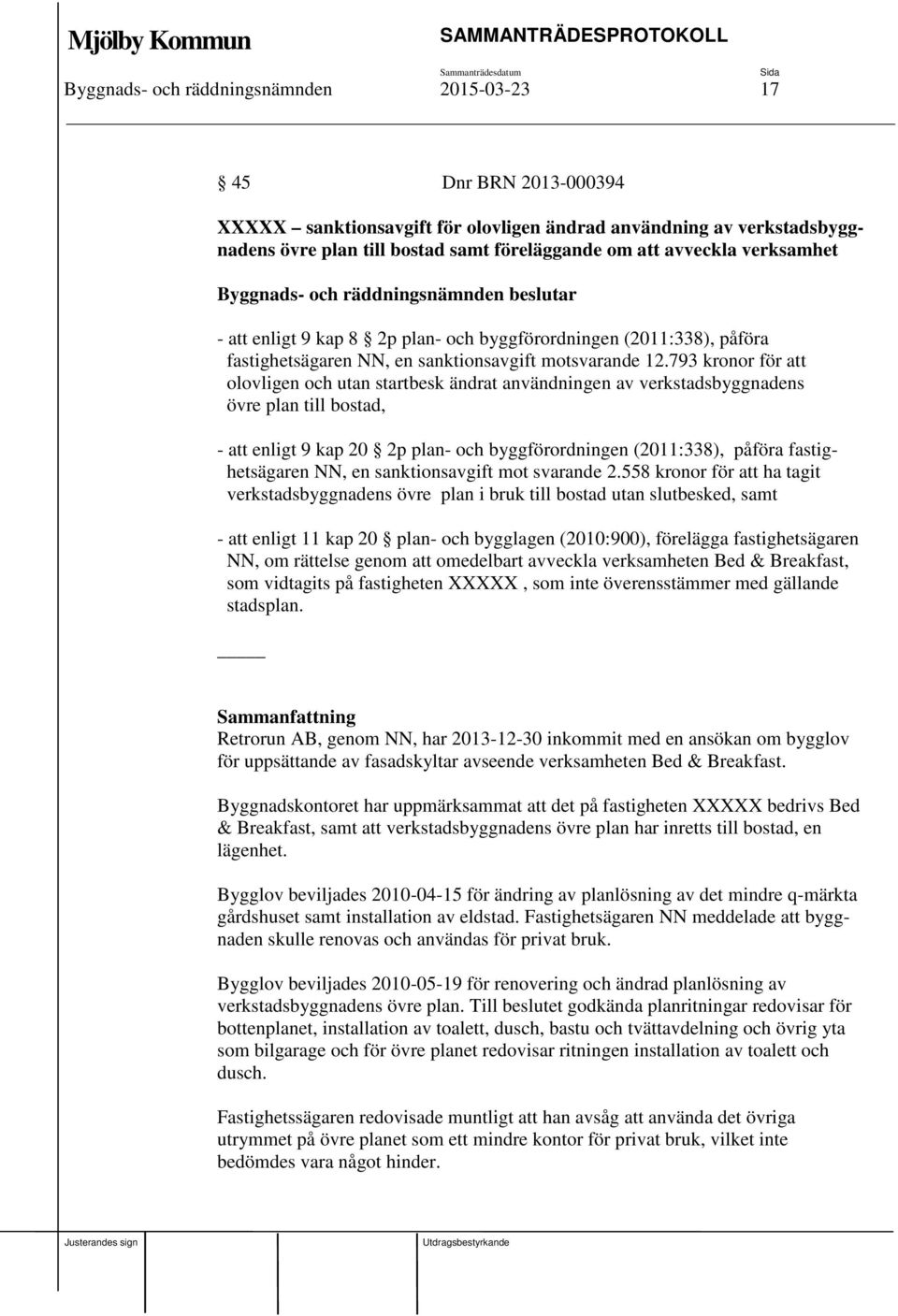 793 kronor för att olovligen och utan startbesk ändrat användningen av verkstadsbyggnadens övre plan till bostad, - att enligt 9 kap 20 2p plan- och byggförordningen (2011:338), påföra