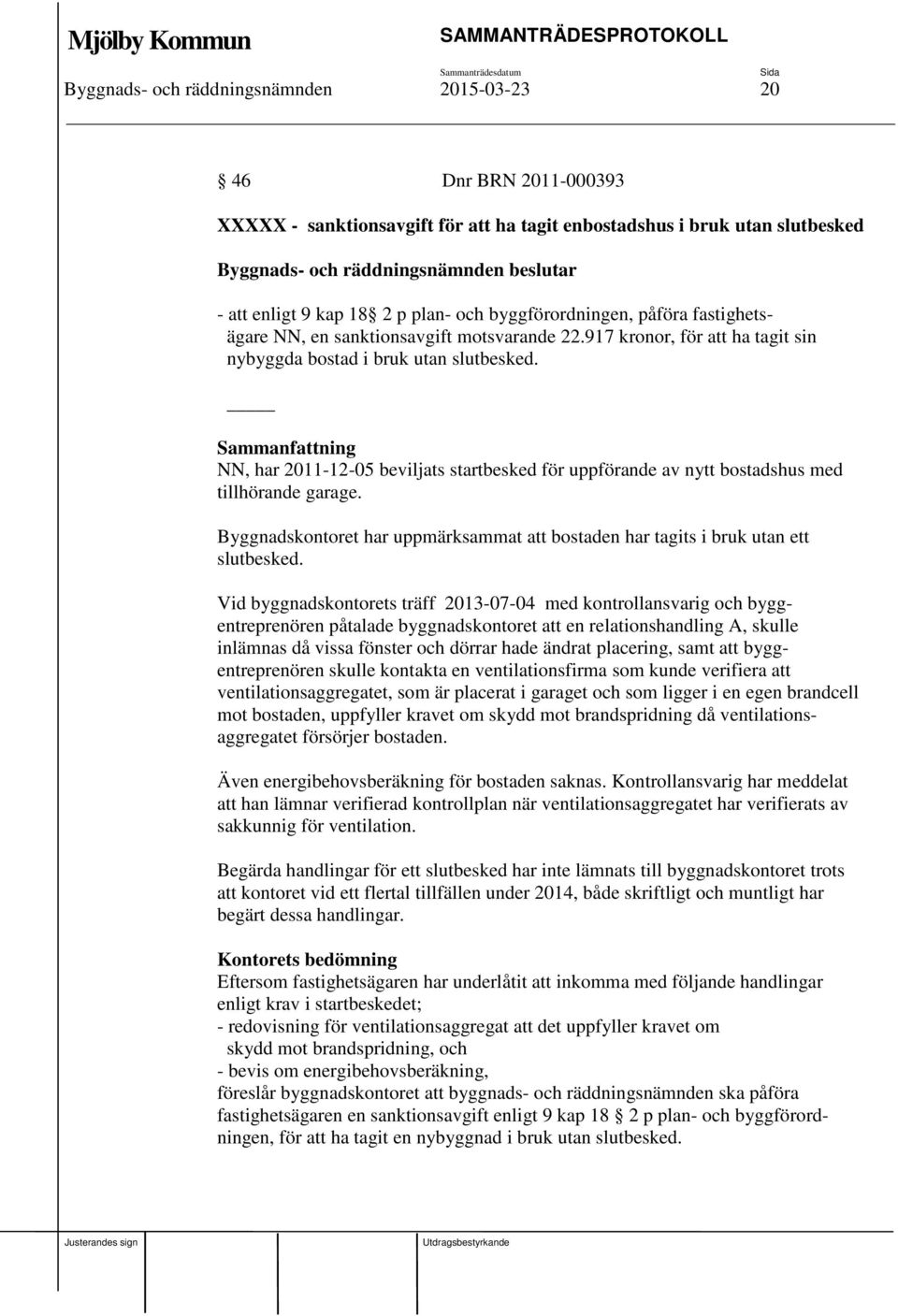 NN, har 2011-12-05 beviljats startbesked för uppförande av nytt bostadshus med tillhörande garage. Byggnadskontoret har uppmärksammat att bostaden har tagits i bruk utan ett slutbesked.