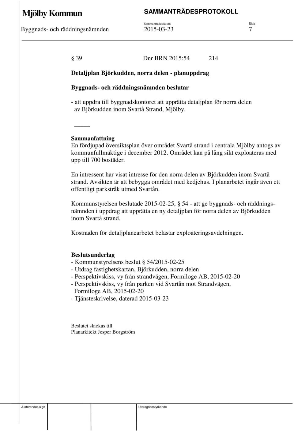 Området kan på lång sikt exploateras med upp till 700 bostäder. En intressent har visat intresse för den norra delen av Björkudden inom Svartå strand. Avsikten är att bebygga området med kedjehus.