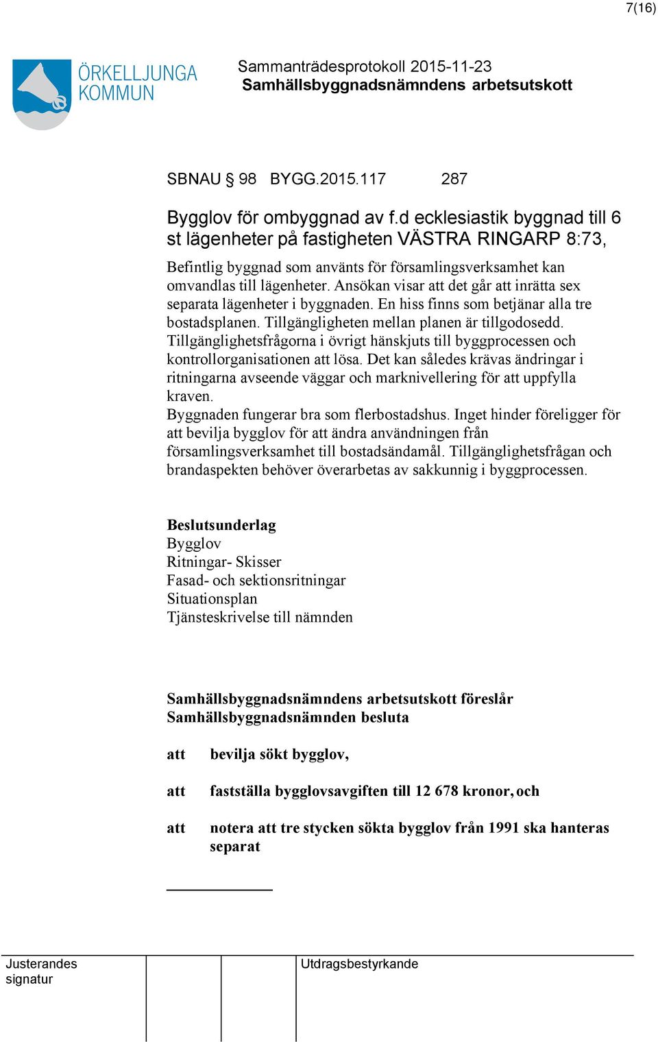Ansökan visar det går inrätta sex separata lägenheter i byggnaden. En hiss finns som betjänar alla tre bostadsplanen. Tillgängligheten mellan planen är tillgodosedd.