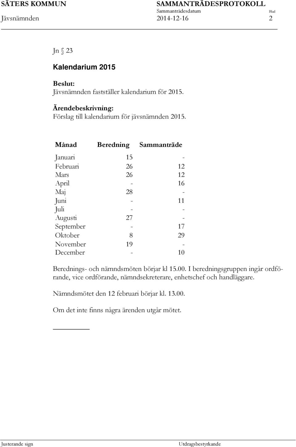 Månad Beredning Sammanträde Januari 15 - Februari 26 12 Mars 26 12 April - 16 Maj 28 - Juni - 11 Juli - - Augusti 27 - September - 17 Oktober 8