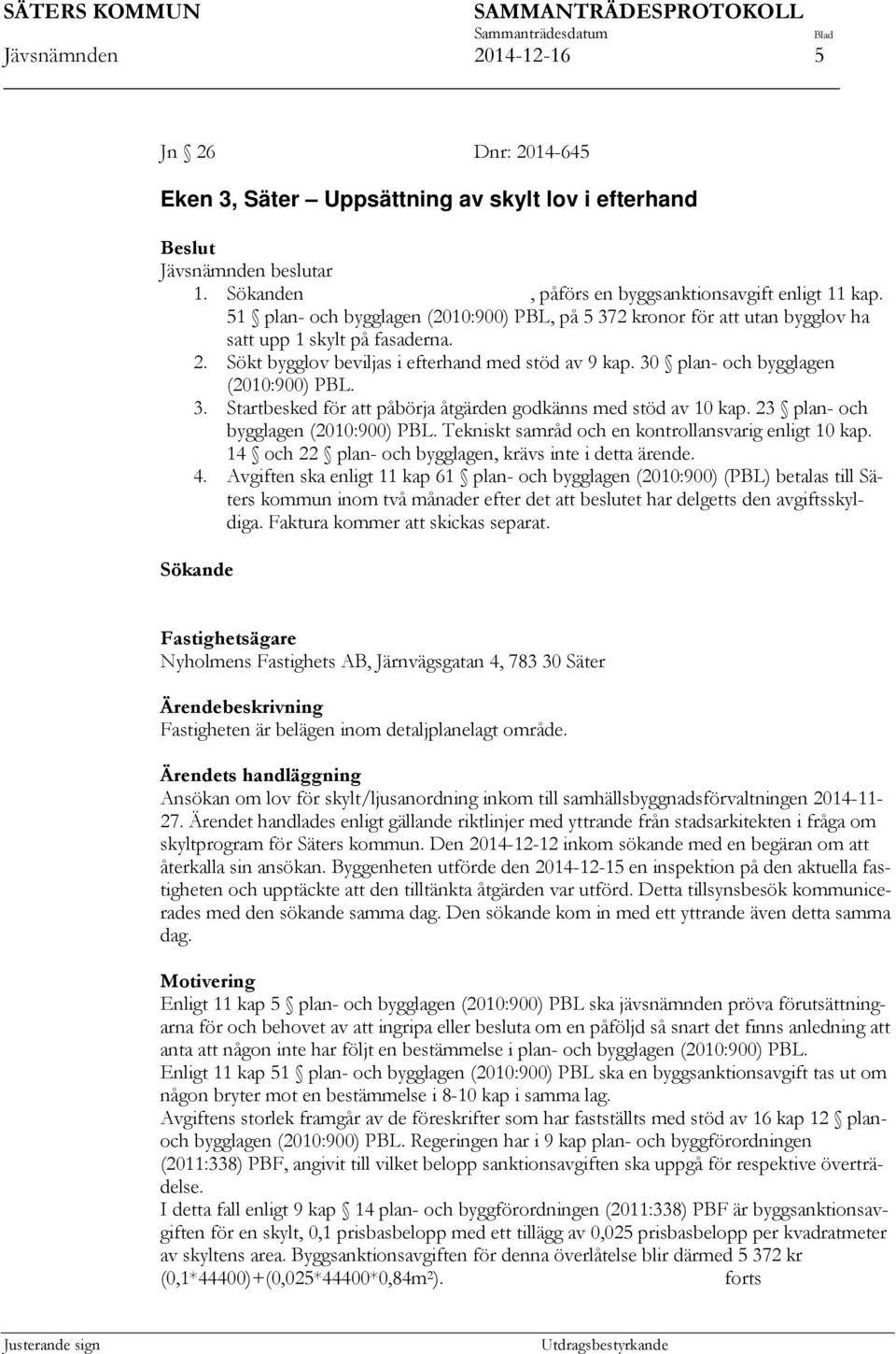 30 plan- och bygglagen (2010:900) PBL. 3. Startbesked för att påbörja åtgärden godkänns med stöd av 10 kap. 23 plan- och bygglagen (2010:900) PBL.