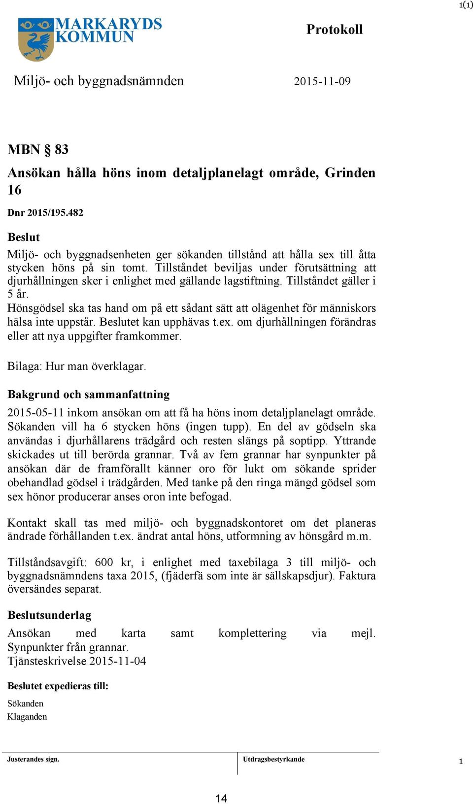 Tillståndet beviljas under förutsättning att djurhållningen sker i enlighet med gällande lagstiftning. Tillståndet gäller i 5 år.