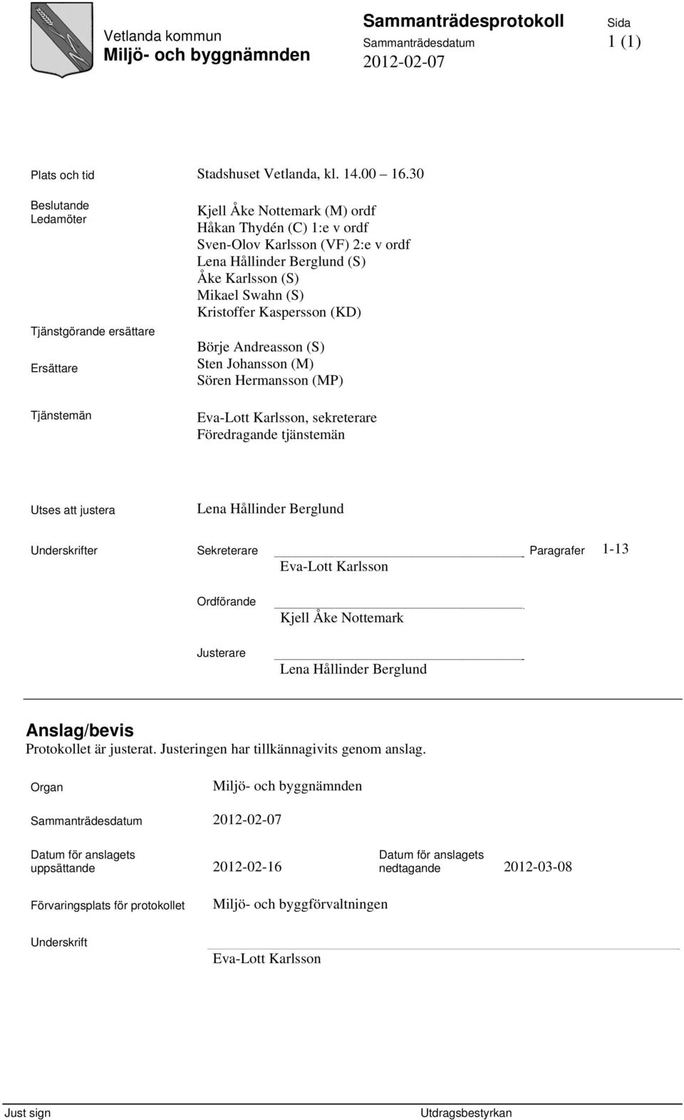 Mikael Swahn (S) Kristoffer Kaspersson (KD) Börje Andreasson (S) Sten Johansson (M) Sören Hermansson (MP) Eva-Lott Karlsson, sekreterare Föredragande tjänstemän Utses att justera Lena Hållinder