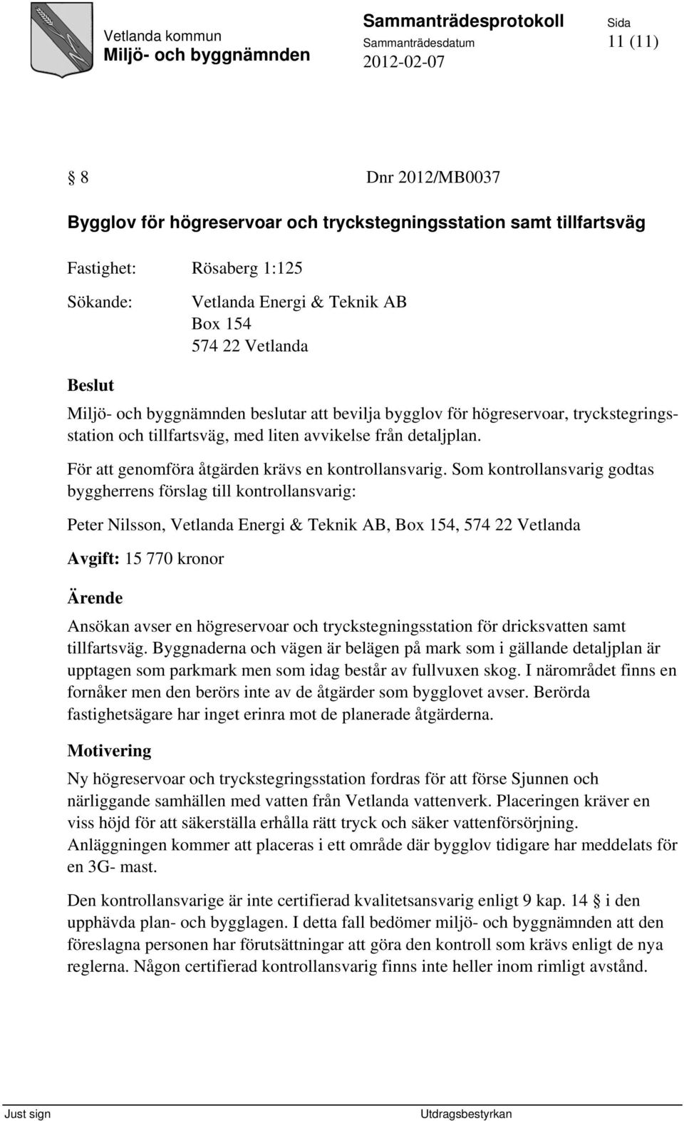 Som kontrollansvarig godtas byggherrens förslag till kontrollansvarig: Peter Nilsson, Vetlanda Energi & Teknik AB, Box 154, 574 22 Vetlanda Avgift: 15 770 kronor Ärende Ansökan avser en högreservoar