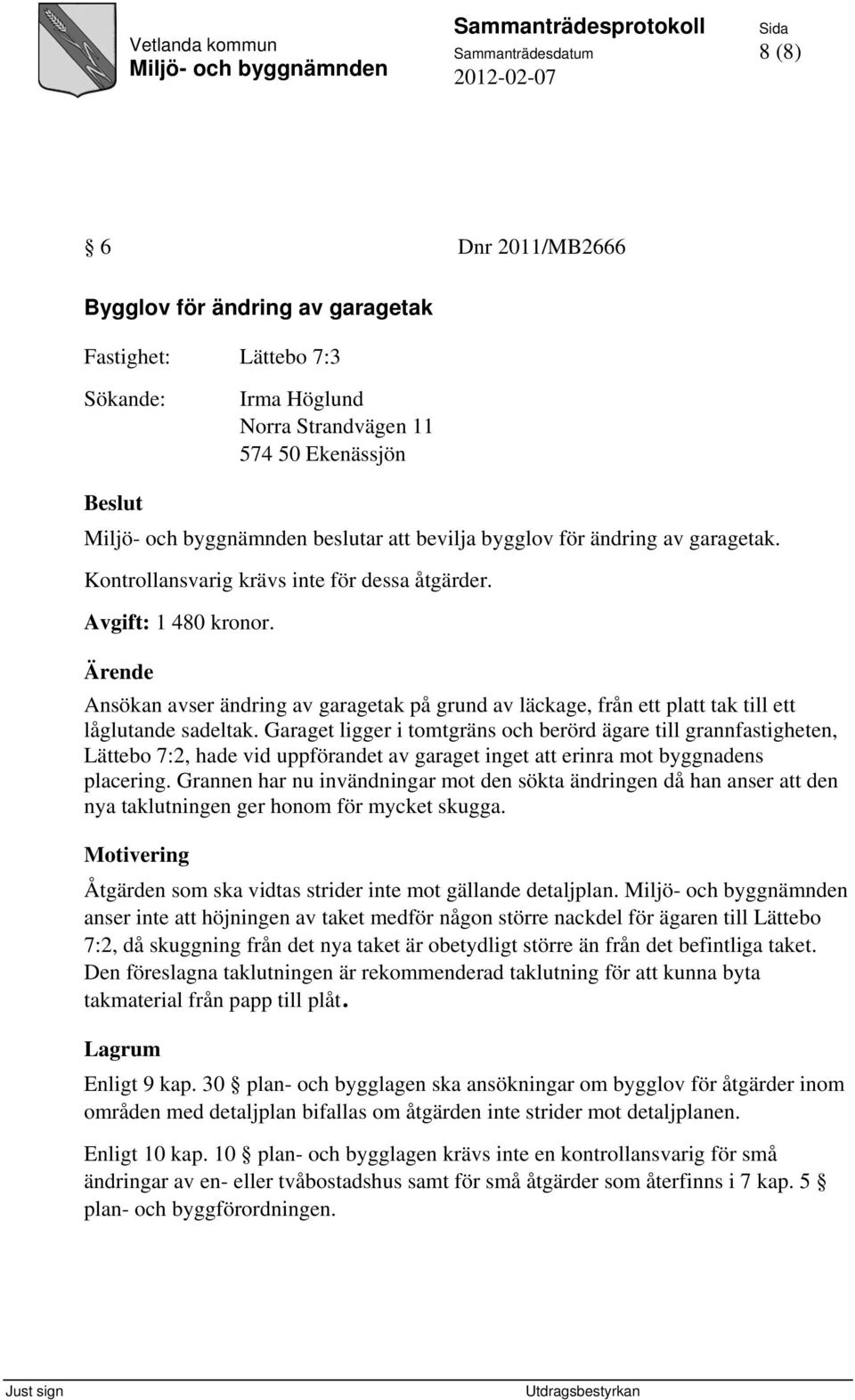 Garaget ligger i tomtgräns och berörd ägare till grannfastigheten, Lättebo 7:2, hade vid uppförandet av garaget inget att erinra mot byggnadens placering.