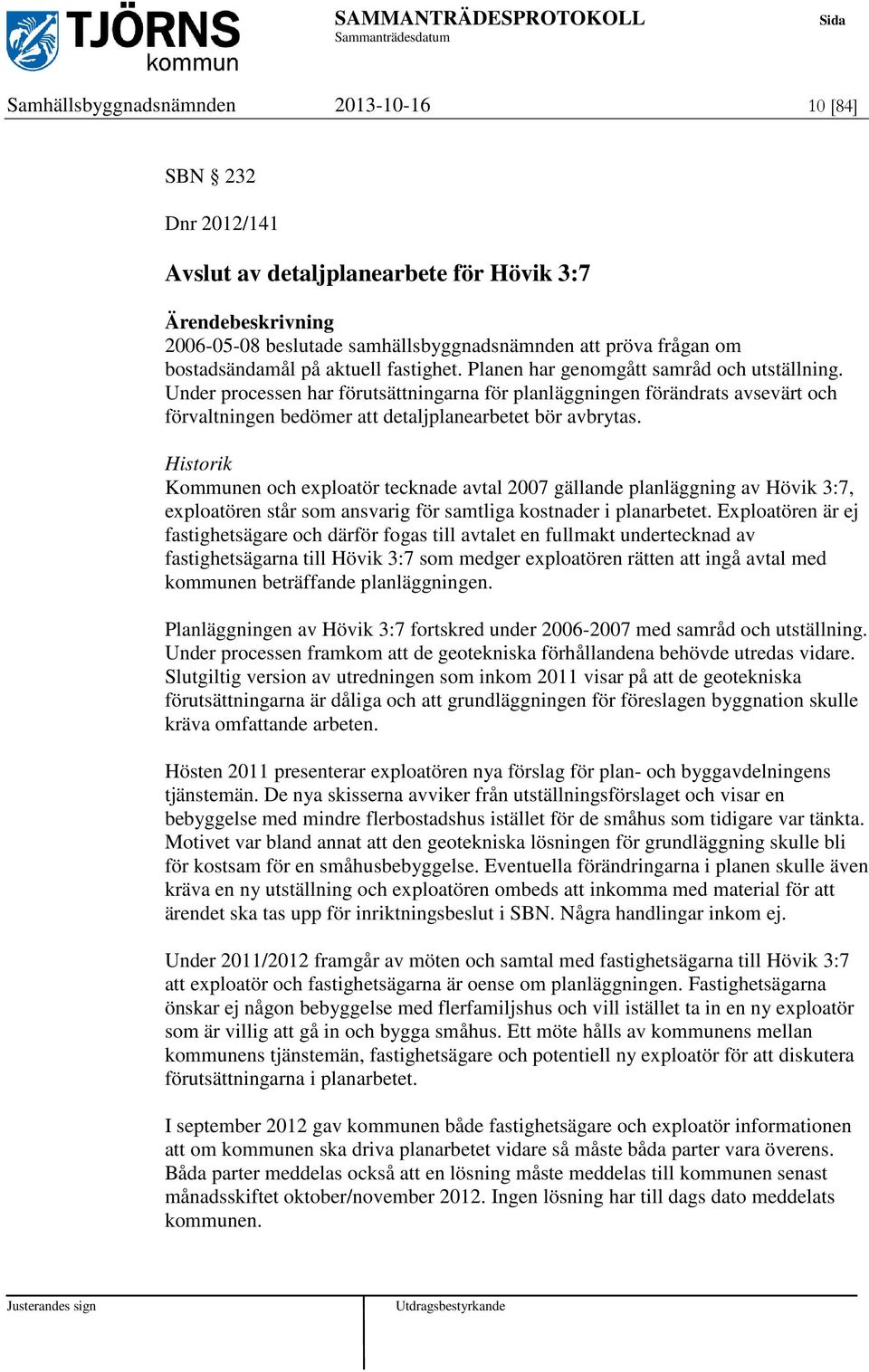 Historik Kommunen och exploatör tecknade avtal 2007 gällande planläggning av Hövik 3:7, exploatören står som ansvarig för samtliga kostnader i planarbetet.