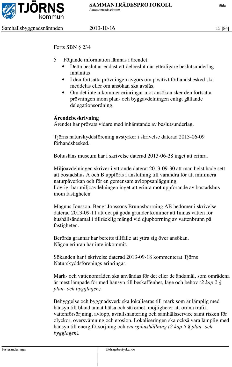 Om det inte inkommer erinringar mot ansökan sker den fortsatta prövningen inom plan- och byggavdelningen enligt gällande delegationsordning.