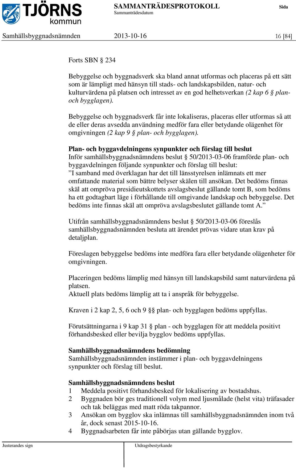 Bebyggelse och byggnadsverk får inte lokaliseras, placeras eller utformas så att de eller deras avsedda användning medför fara eller betydande olägenhet för omgivningen (2 kap 9 plan- och bygglagen).