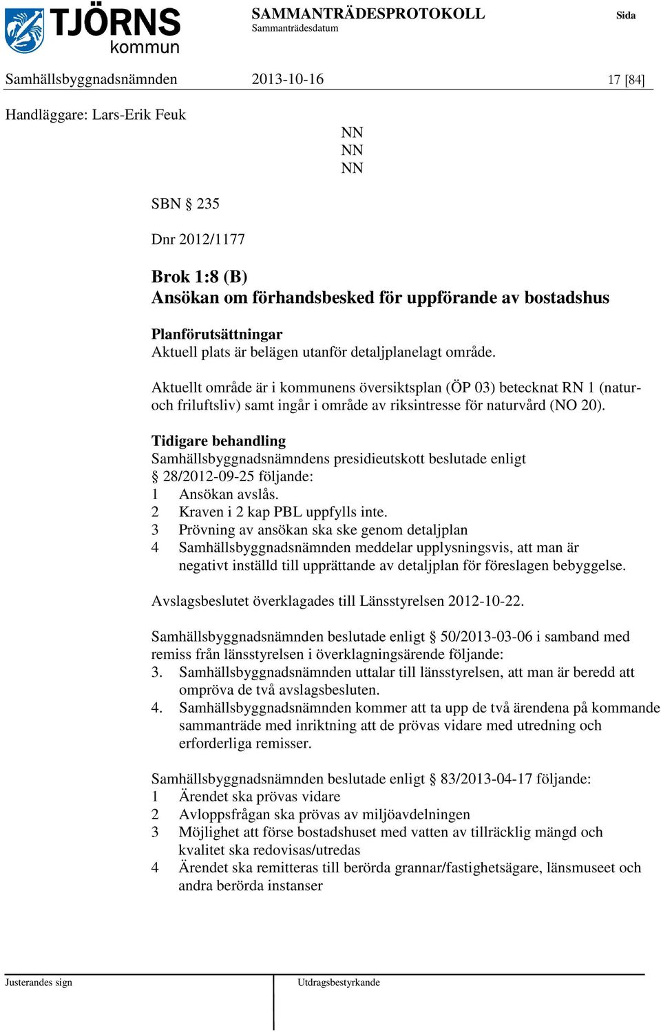 Tidigare behandling Samhällsbyggnadsnämndens presidieutskott beslutade enligt 28/2012-09-25 följande: 1 Ansökan avslås. 2 Kraven i 2 kap PBL uppfylls inte.