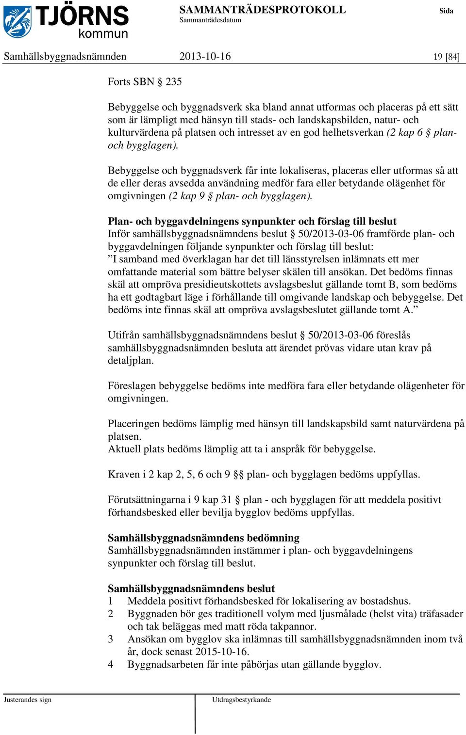 Bebyggelse och byggnadsverk får inte lokaliseras, placeras eller utformas så att de eller deras avsedda användning medför fara eller betydande olägenhet för omgivningen (2 kap 9 plan- och bygglagen).