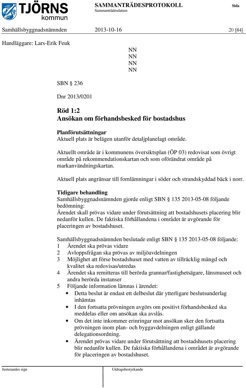 Aktuell plats angränsar till fornlämningar i söder och strandskyddad bäck i norr.