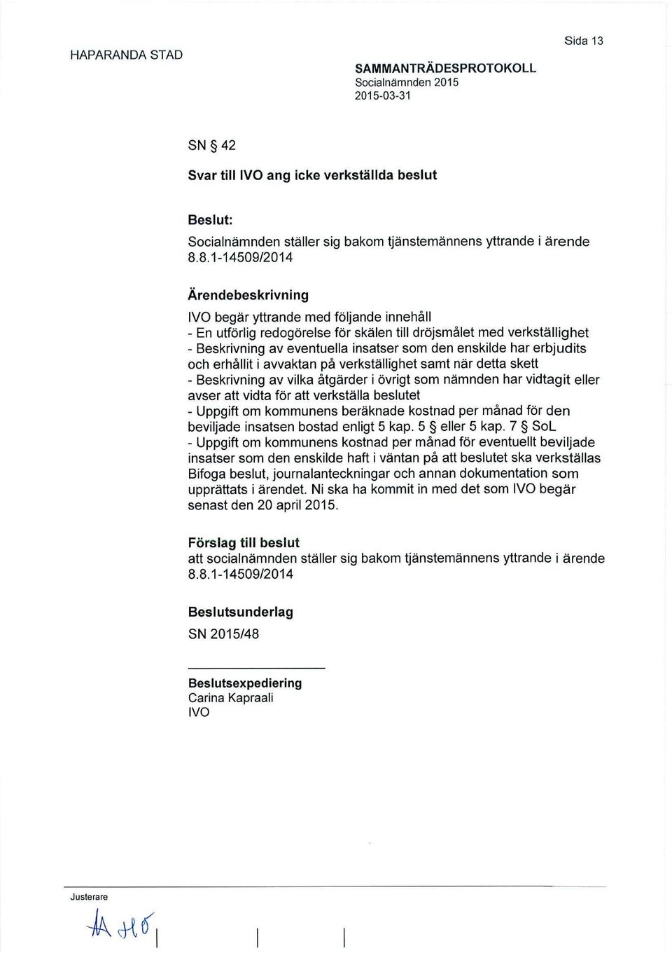 erhållit i avvaktan på verkställighet samt när detta skett - Beskrivning av vilka åtgärder i övrigt som nämnden har vidtagit eller avser att vidta för att verkställa beslutet - Uppgift om kommunens
