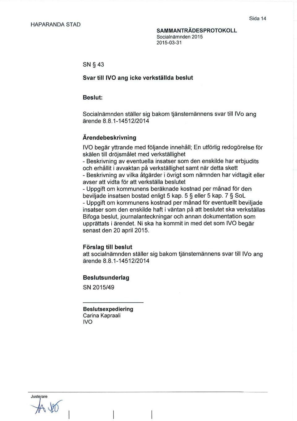 erhållit i avvaktan på verkställighet samt när detta skett - Beskrivning av vilka åtgärder i övrigt som nämnden har vidtagit eller avser att vidta för att verkställa beslutet - Uppgift om kommunens