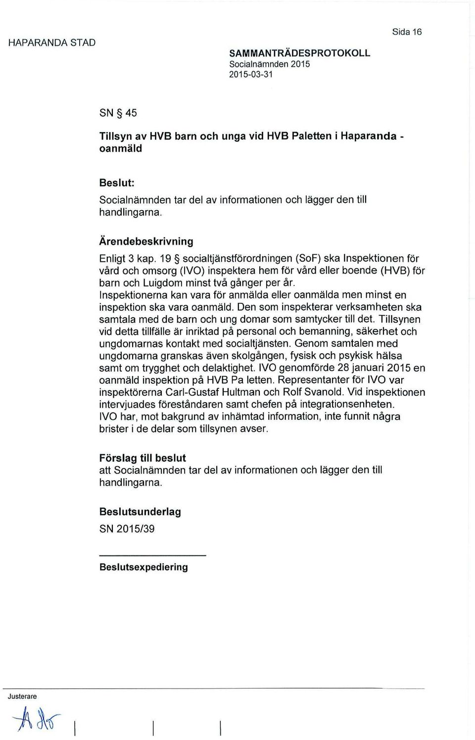 Inspektionerna kan vara för anmälda eller oanmälda men minst en inspektion ska vara oanmäld. Den som inspekterar verksamheten ska samtala med de barn och ung domar som samtycker till det.