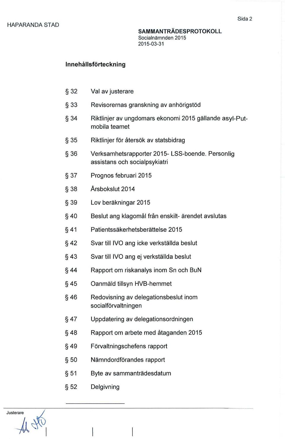 Personlig assistans och socialpsykiatri 37 Prognos februari 2015 38 Årsbokslut 2014 39 Lov beräkningar 2015 40 Beslut ang klagomål från enskilt- ärendet avslutas 41 Patientssäkerhetsberättelse 2015