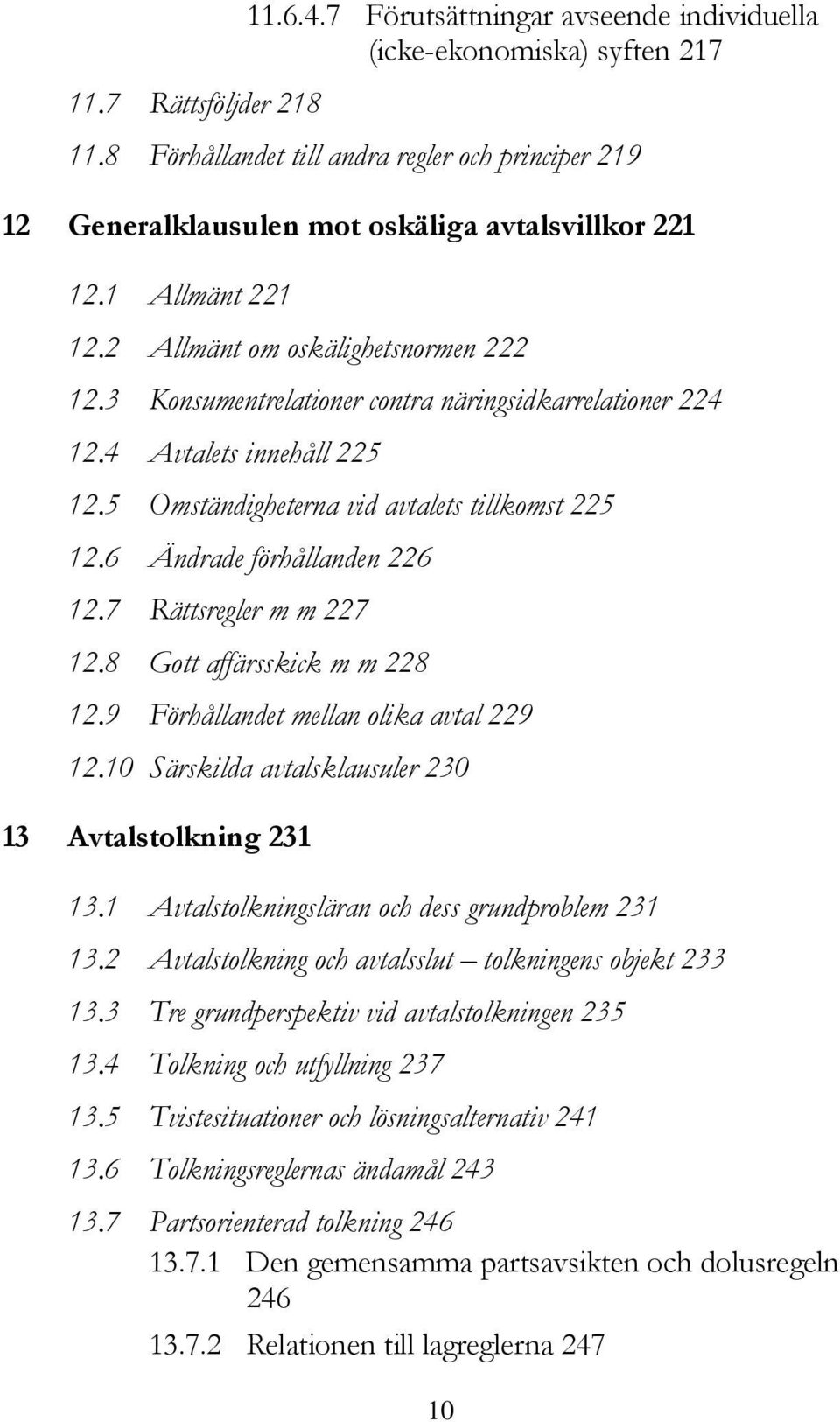 3 Konsumentrelationer contra näringsidkarrelationer 224 12.4 Avtalets innehåll 225 12.5 Omständigheterna vid avtalets tillkomst 225 12.6 Ändrade förhållanden 226 12.7 Rättsregler m m 227 12.