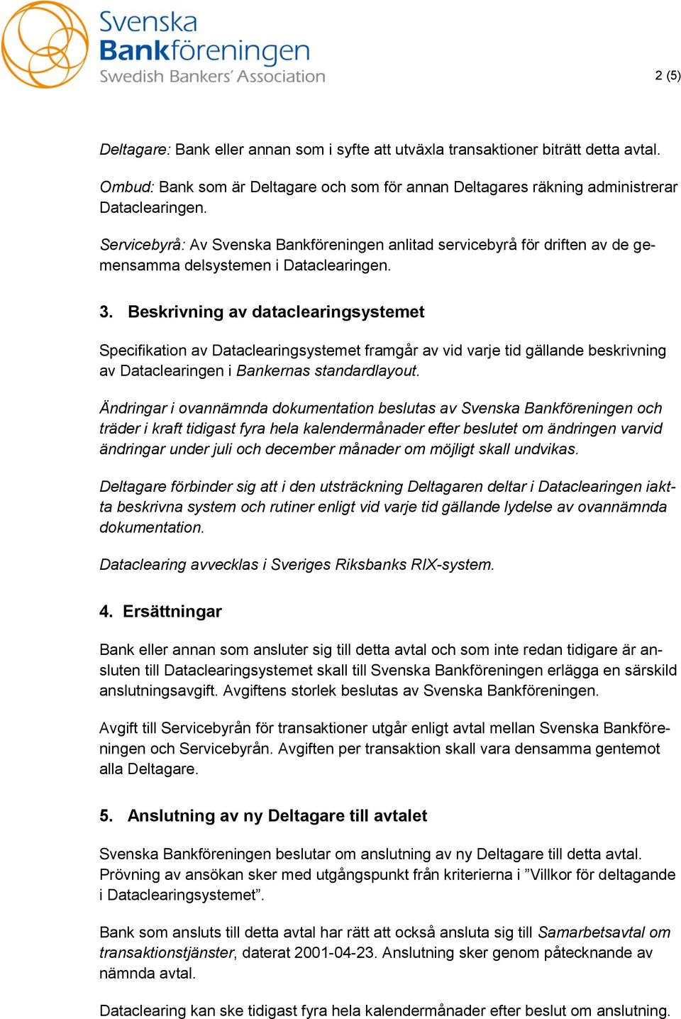 Beskrivning av dataclearingsystemet Specifikation av Dataclearingsystemet framgår av vid varje tid gällande beskrivning av Dataclearingen i Bankernas standardlayout.