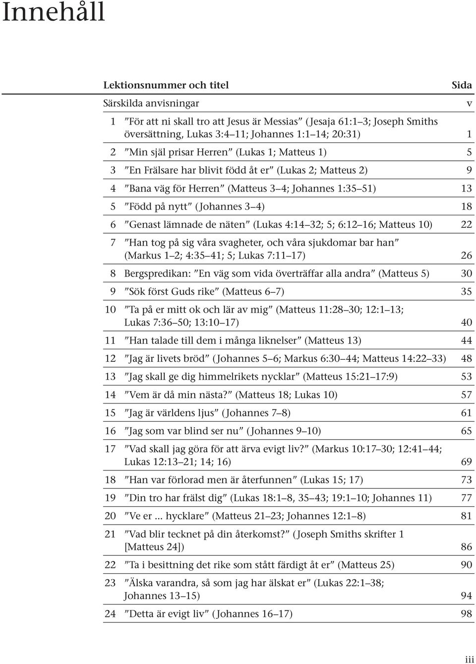 Genast lämnade de näten (Lukas 4:14 32; 5; 6:12 16; Matteus 10) 22 7 Han tog på sig våra svagheter, och våra sjukdomar bar han (Markus 1 2; 4:35 41; 5; Lukas 7:11 17) 26 8 Bergspredikan: En väg som