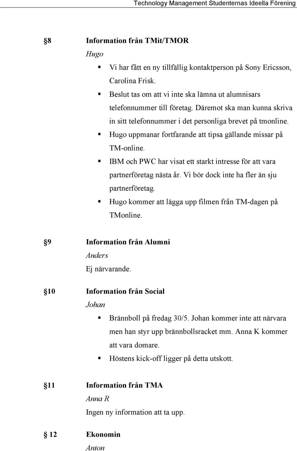 IBM och PWC har visat ett starkt intresse för att vara partnerföretag nästa år. Vi bör dock inte ha fler än sju partnerföretag. Hugo kommer att lägga upp filmen från TM-dagen på TMonline.