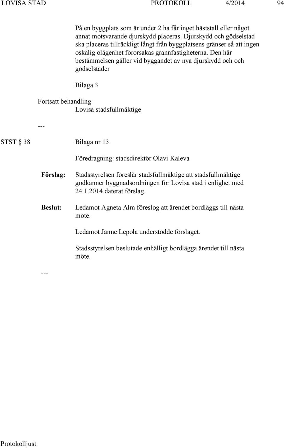 Den här bestämmelsen gäller vid byggandet av nya djurskydd och och gödselstäder Bilaga 3 Fortsatt behandling: Lovisa stadsfullmäktige STST 38 Bilaga nr 13.