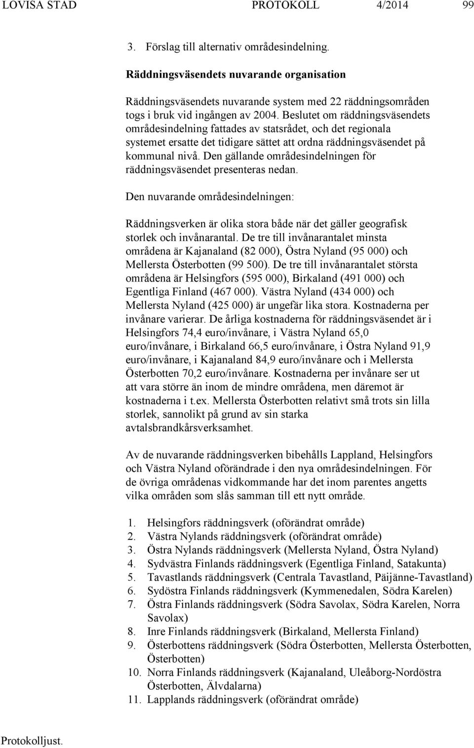 Beslutet om räddningsväsendets områdesindelning fattades av statsrådet, och det regionala systemet ersatte det tidigare sättet att ordna räddningsväsendet på kommunal nivå.