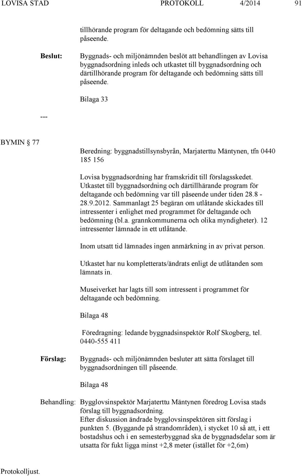 Bilaga 33 BYMIN 77 Beredning: byggnadstillsynsbyrån, Marjaterttu Mäntynen, tfn 0440 185 156 Lovisa byggnadsordning har framskridit till förslagsskedet.