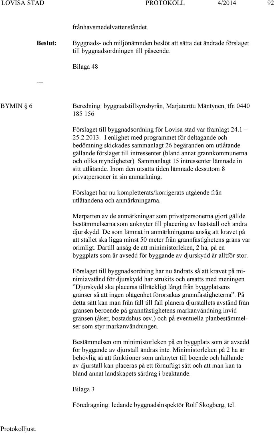 I enlighet med programmet för deltagande och bedömning skick a des sammanlagt 26 begäranden om utlåtande gällande förslaget till in tres sen ter (bland annat grannkommunerna och olika myndigheter).