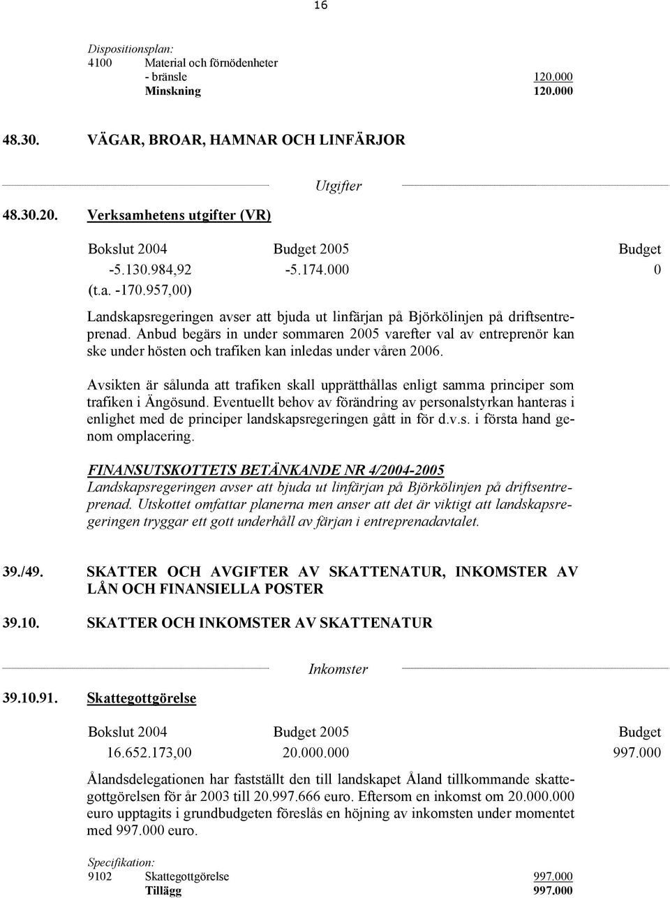 Anbud begärs in under sommaren 2005 varefter val av entreprenör kan ske under hösten och trafiken kan inledas under våren 2006.
