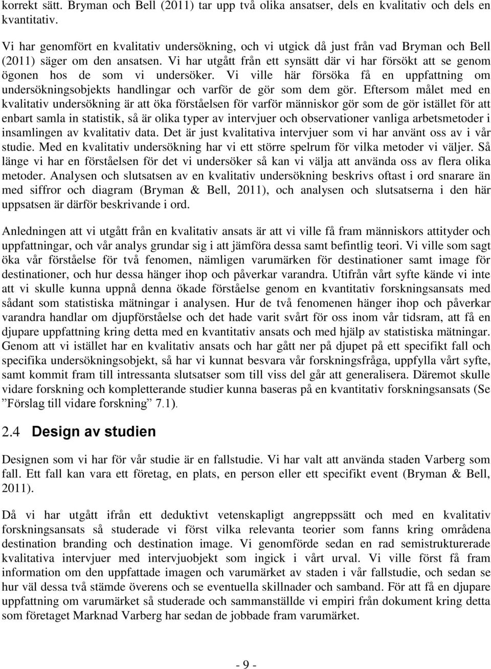 Vi har utgått från ett synsätt där vi har försökt att se genom ögonen hos de som vi undersöker. Vi ville här försöka få en uppfattning om undersökningsobjekts handlingar och varför de gör som dem gör.