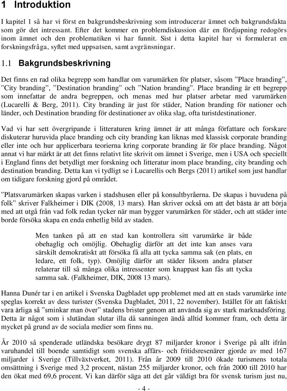 Sist i detta kapitel har vi formulerat en forskningsfråga, syftet med uppsatsen, samt avgränsningar. 1.