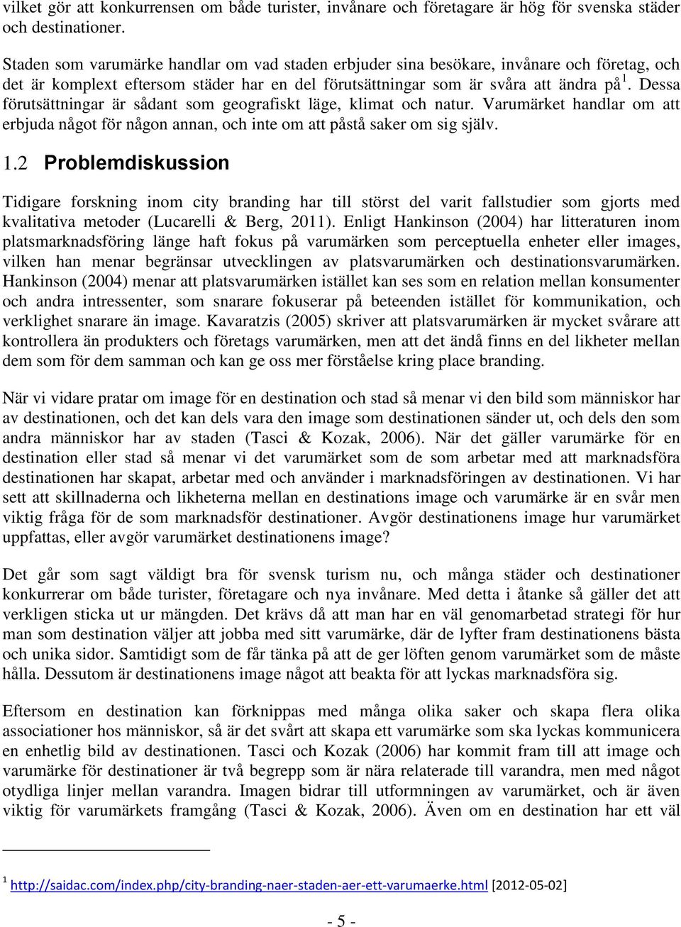 Dessa förutsättningar är sådant som geografiskt läge, klimat och natur. Varumärket handlar om att erbjuda något för någon annan, och inte om att påstå saker om sig själv. 1.