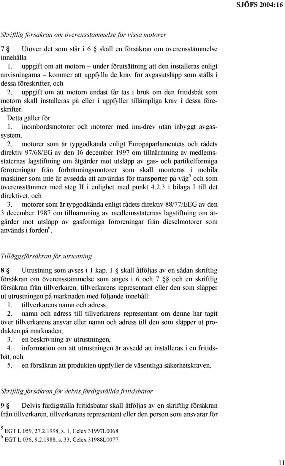 uppgift om att motorn endast får tas i bruk om den fritidsbåt som motorn skall installeras på eller i uppfyller tillämpliga krav i dessa föreskrifter. Detta gäller för 1.