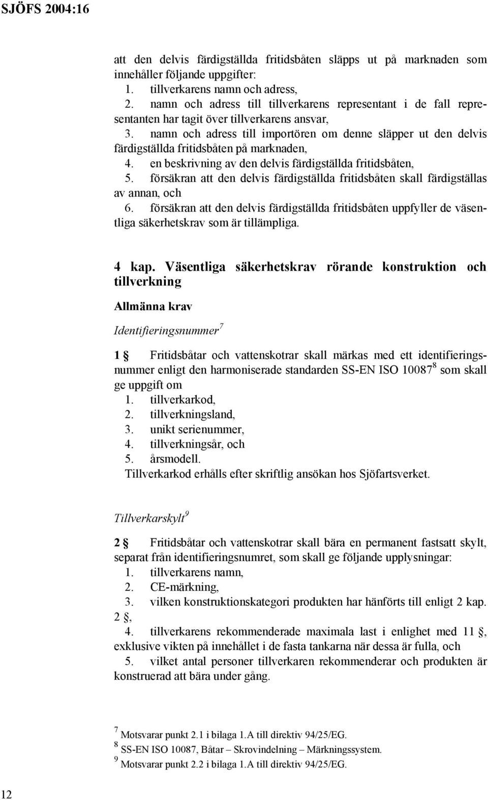 namn och adress till importören om denne släpper ut den delvis färdigställda fritidsbåten på marknaden, 4. en beskrivning av den delvis färdigställda fritidsbåten, 5.