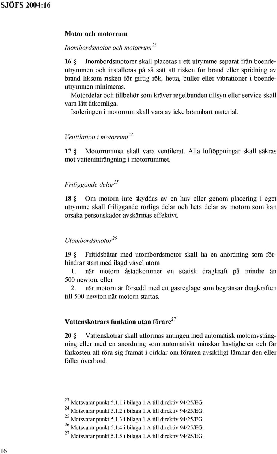 Isoleringen i motorrum skall vara av icke brännbart material. Ventilation i motorrum 24 17 Motorrummet skall vara ventilerat. Alla luftöppningar skall säkras mot vatteninträngning i motorrummet.