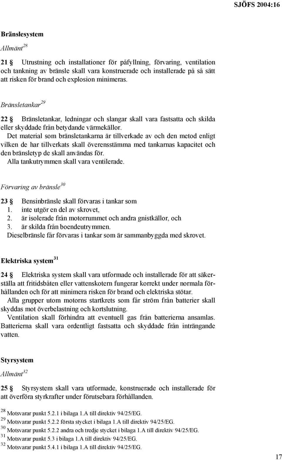 Det material som bränsletankarna är tillverkade av och den metod enligt vilken de har tillverkats skall överensstämma med tankarnas kapacitet och den bränsletyp de skall användas för.