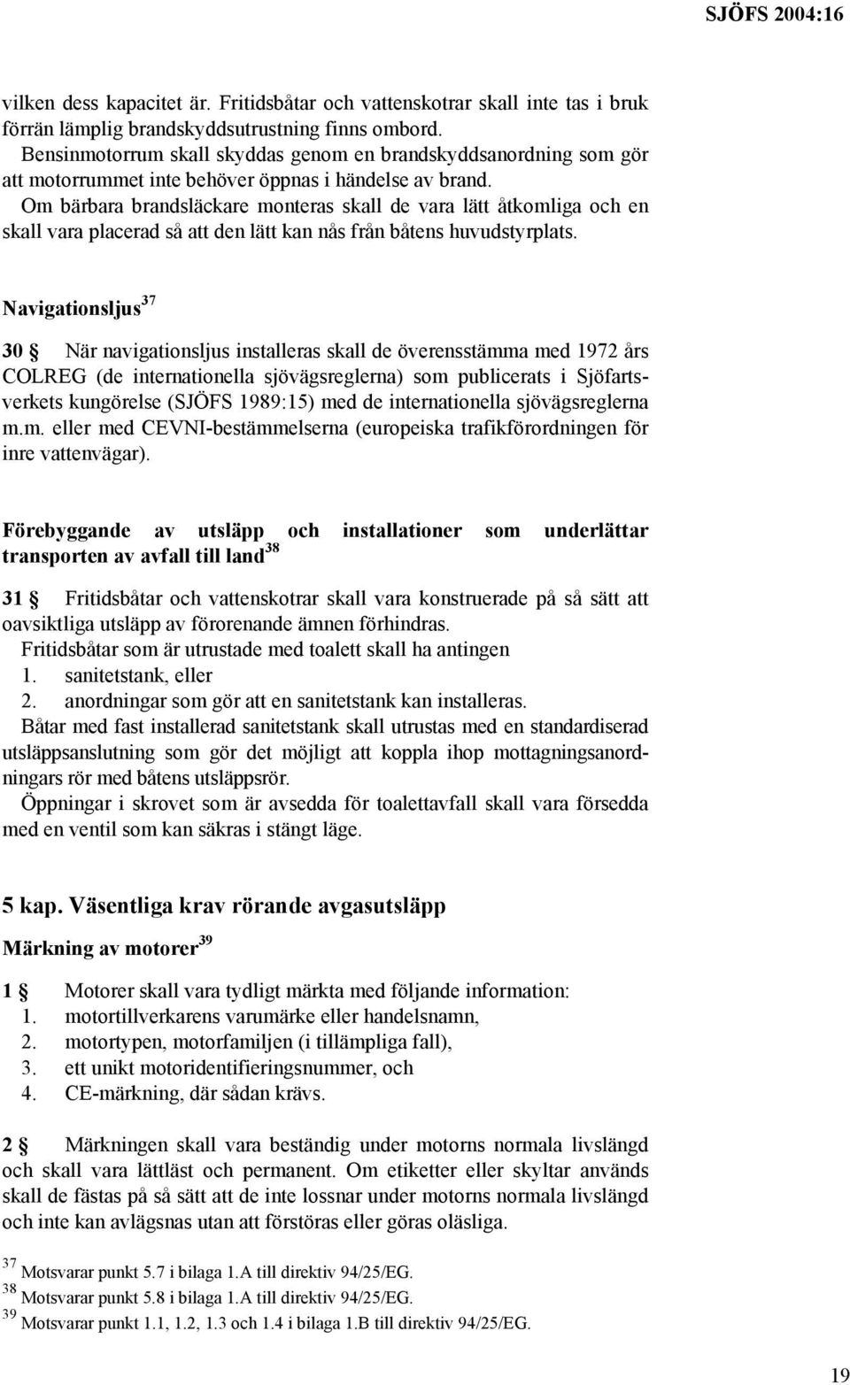 Om bärbara brandsläckare monteras skall de vara lätt åtkomliga och en skall vara placerad så att den lätt kan nås från båtens huvudstyrplats.