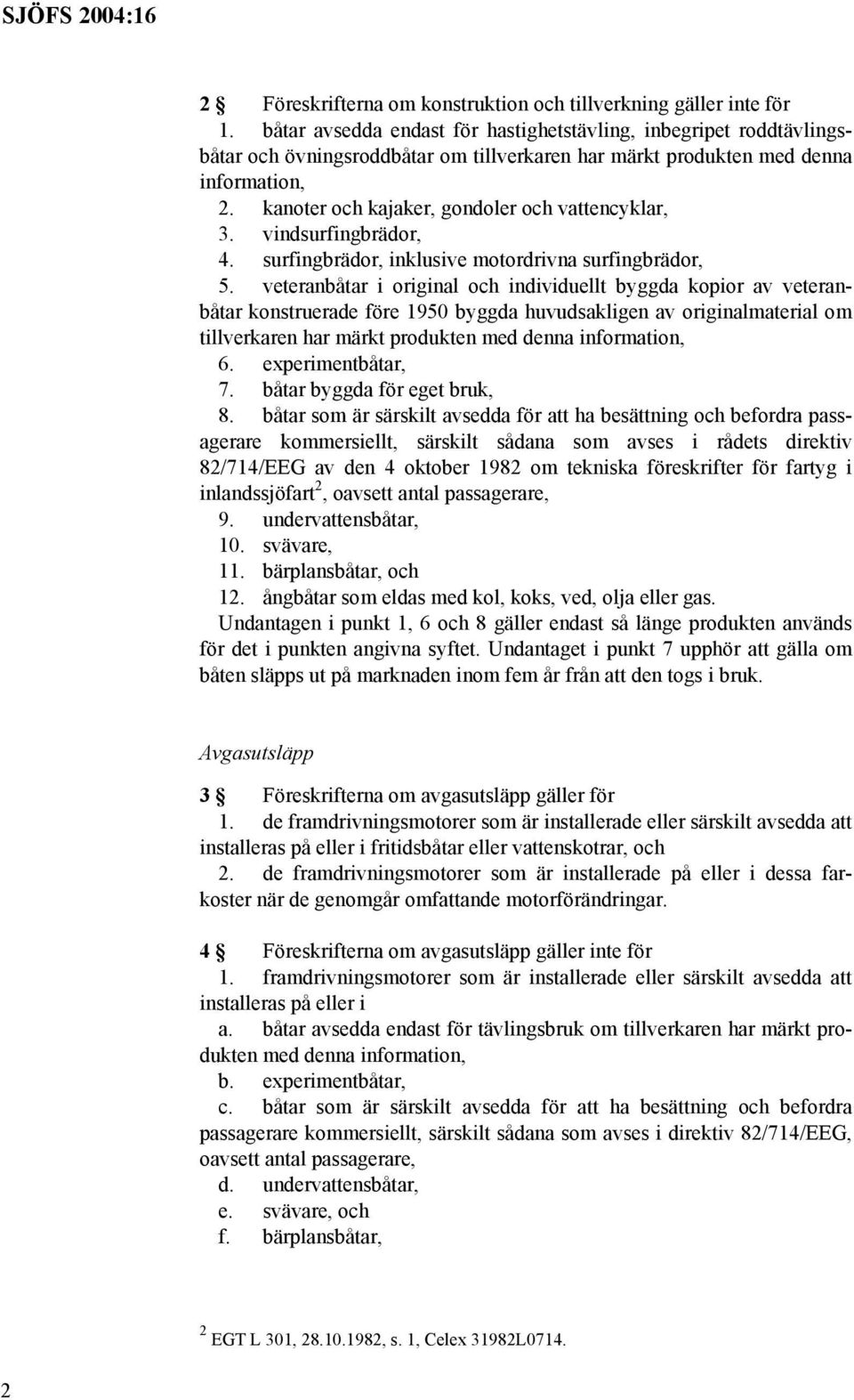 kanoter och kajaker, gondoler och vattencyklar, 3. vindsurfingbrädor, 4. surfingbrädor, inklusive motordrivna surfingbrädor, 5.