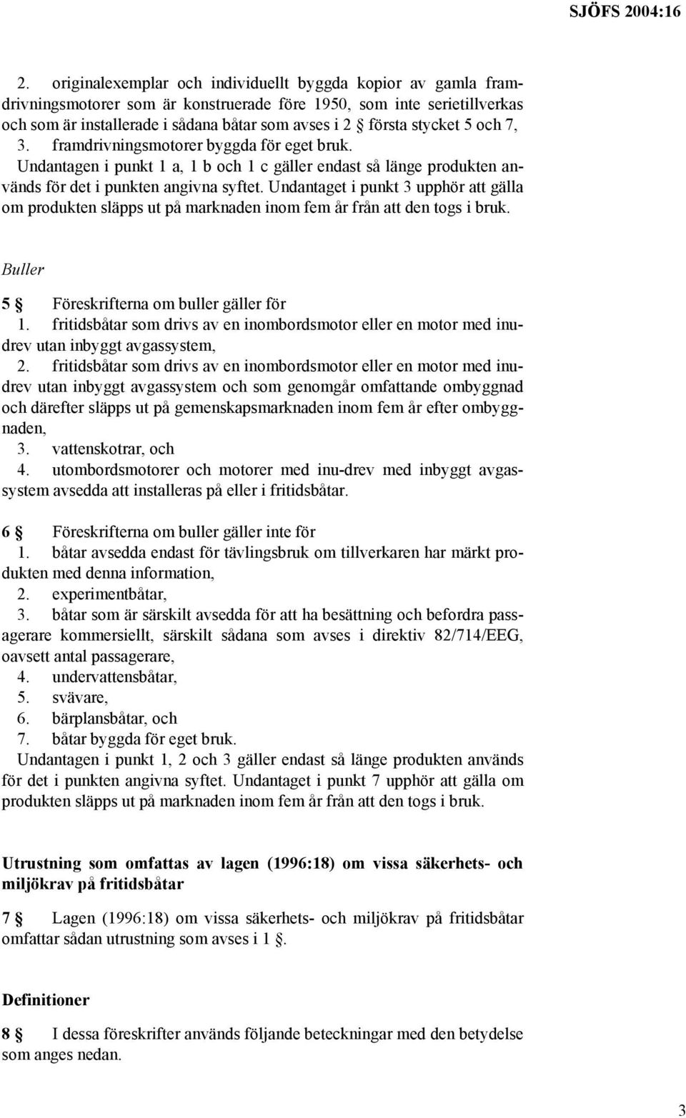 Undantaget i punkt 3 upphör att gälla om produkten släpps ut på marknaden inom fem år från att den togs i bruk. Buller 5 Föreskrifterna om buller gäller för 1.