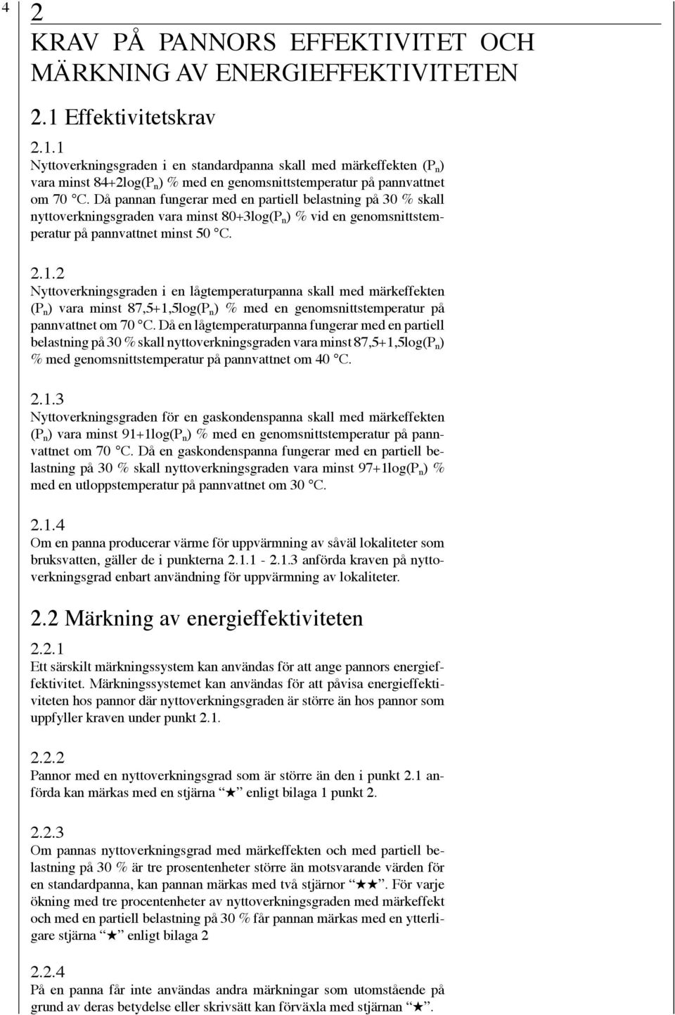 Då pannan fungerar med en partiell belastning på 30 % skall nyttoverkningsgraden vara minst 80+3log(P n ) % vid en genomsnittstemperatur på pannvattnet minst 50 C. 2.1.