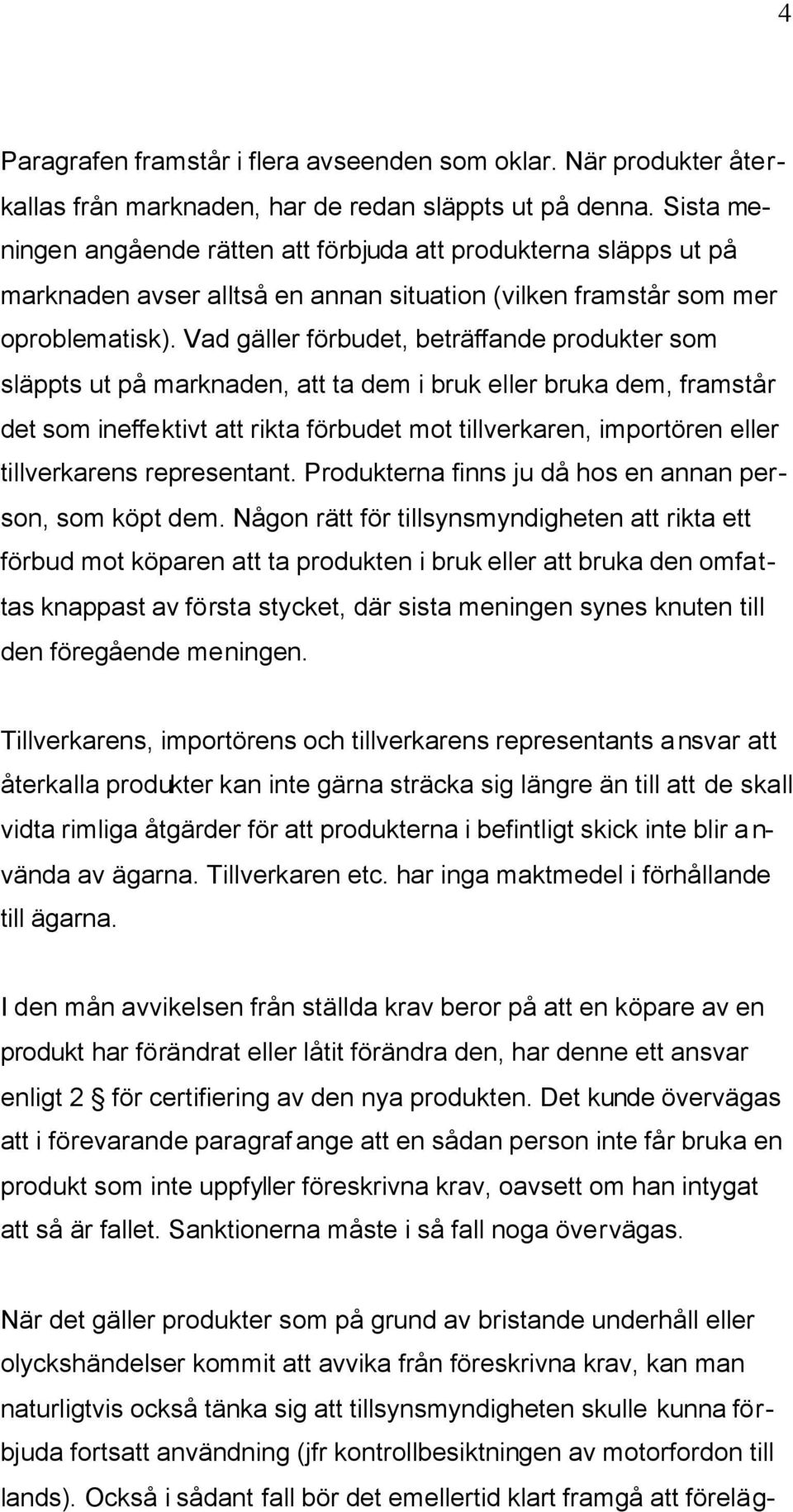 Vad gäller förbudet, beträffande produkter som släppts ut på marknaden, att ta dem i bruk eller bruka dem, framstår det som ineffektivt att rikta förbudet mot tillverkaren, importören eller