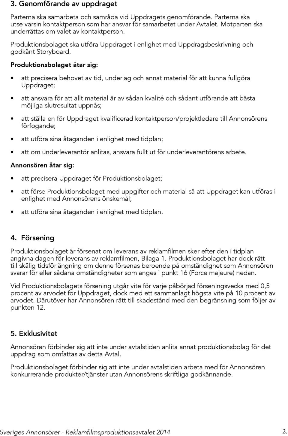 Produktionsbolaget åtar sig: att precisera behovet av tid, underlag och annat material för att kunna fullgöra Uppdraget; att ansvara för att allt material är av sådan kvalité och sådant utförande att