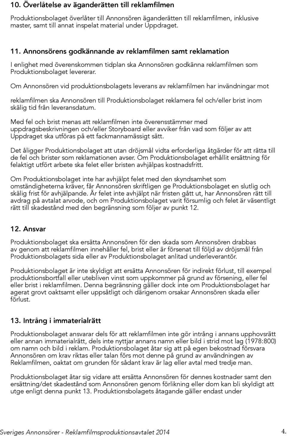 Om Annonsören vid produktionsbolagets leverans av reklamfilmen har invändningar mot reklamfilmen ska Annonsören till Produktionsbolaget reklamera fel och/eller brist inom skälig tid från