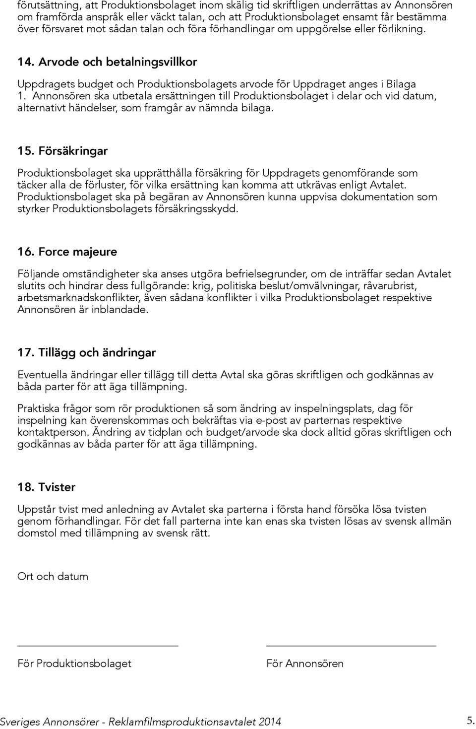 Annonsören ska utbetala ersättningen till Produktionsbolaget i delar och vid datum, alternativt händelser, som framgår av nämnda bilaga. 15.