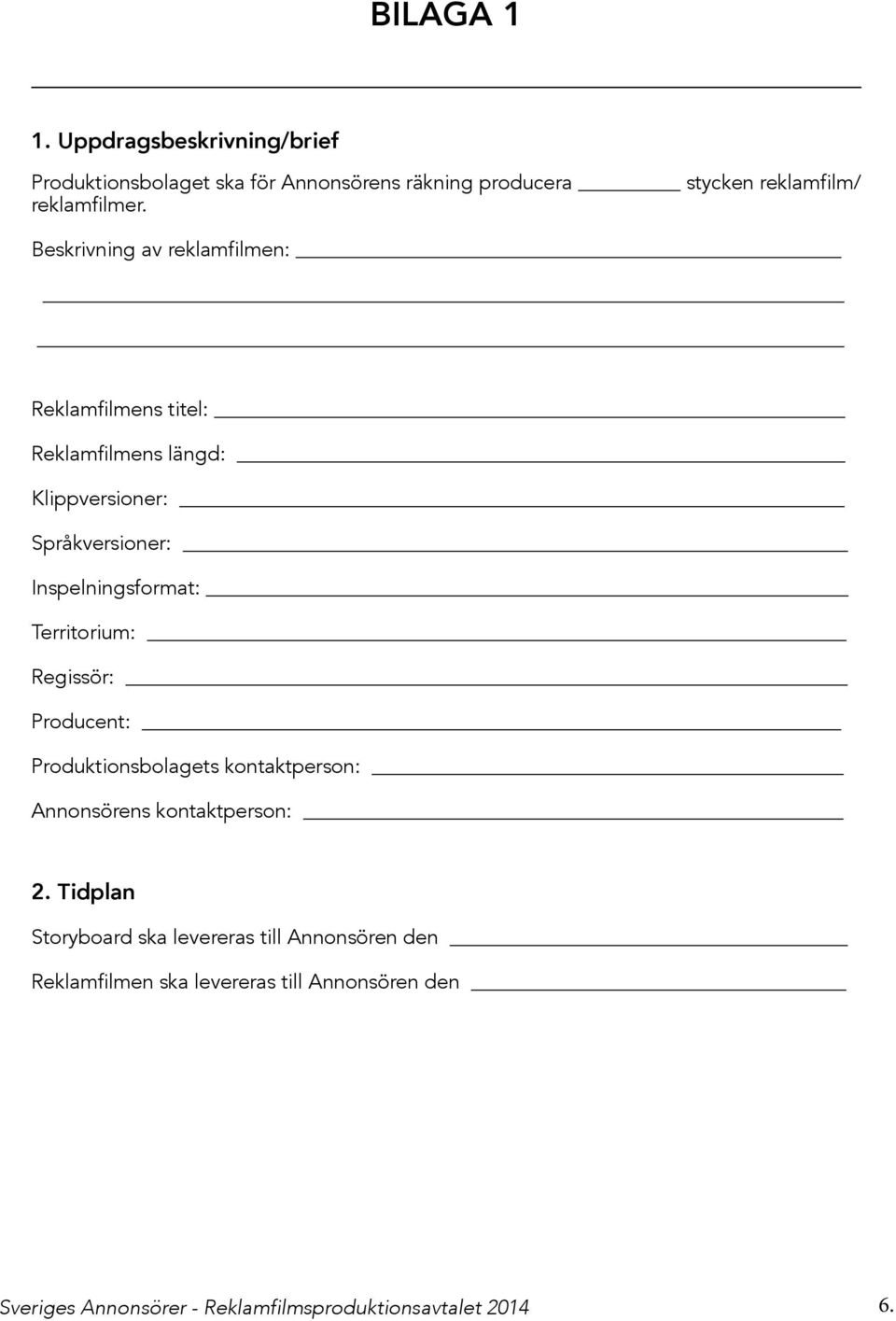 Inspelningsformat: Territorium: Regissör: Producent: Produktionsbolagets kontaktperson: Annonsörens kontaktperson: 2.