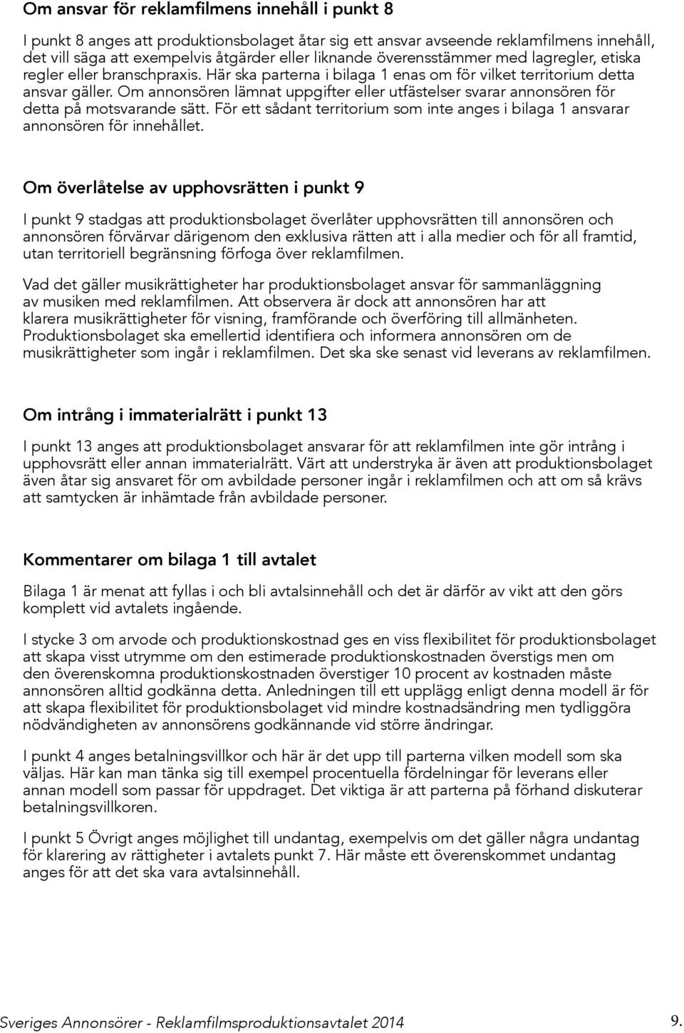 Om annonsören lämnat uppgifter eller utfästelser svarar annonsören för detta på motsvarande sätt. För ett sådant territorium som inte anges i bilaga 1 ansvarar annonsören för innehållet.